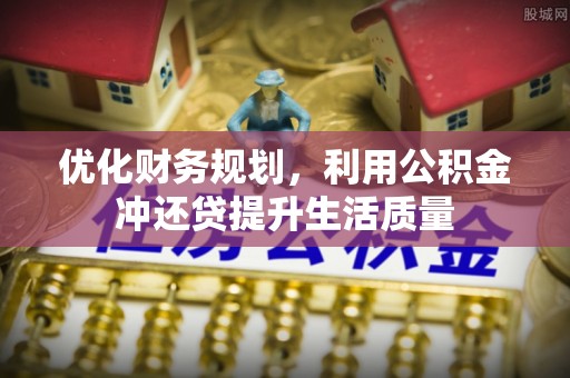 靖宇优化财务规划，利用公积金冲还贷提升生活质量