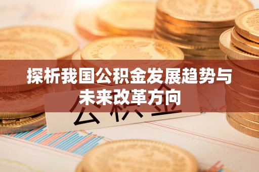 靖宇探析我国公积金发展趋势与未来改革方向