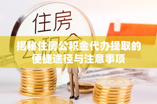 靖宇揭秘住房公积金代办提取的便捷途径与注意事项