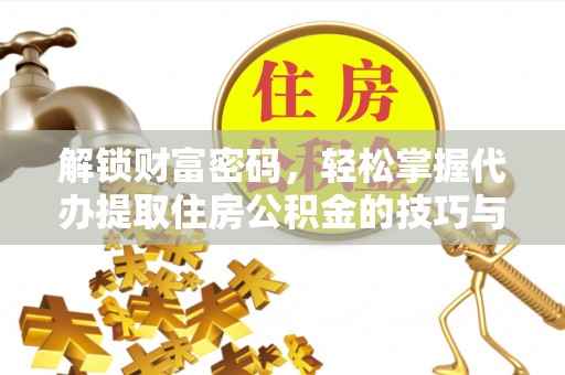 靖宇解锁财富密码，轻松掌握代办提取住房公积金的技巧与策略