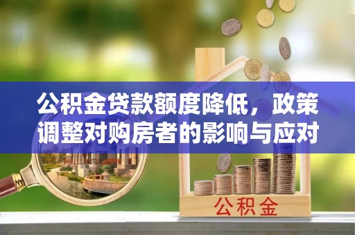 靖宇公积金贷款额度降低，政策调整对购房者的影响与应对策略