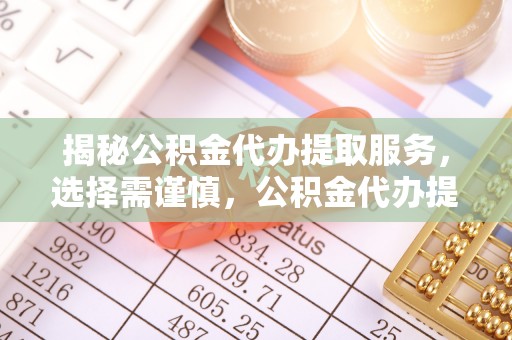 靖宇揭秘公积金代办提取服务，选择需谨慎，公积金代办提取靠谱吗？