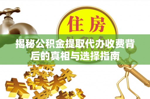 靖宇揭秘公积金提取代办收费背后的真相与选择指南