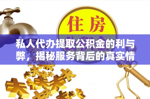 靖宇私人代办提取公积金的利与弊，揭秘服务背后的真实情况