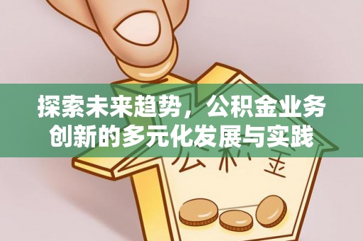 靖宇探索未来趋势，公积金业务创新的多元化发展与实践