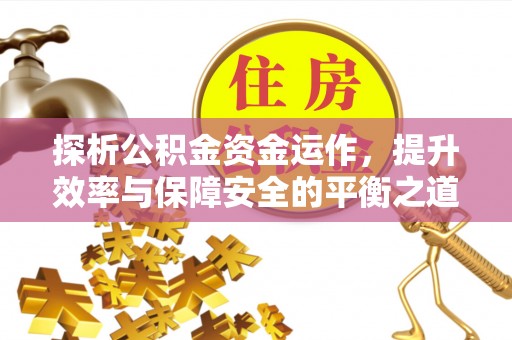靖宇探析公积金资金运作，提升效率与保障安全的平衡之道