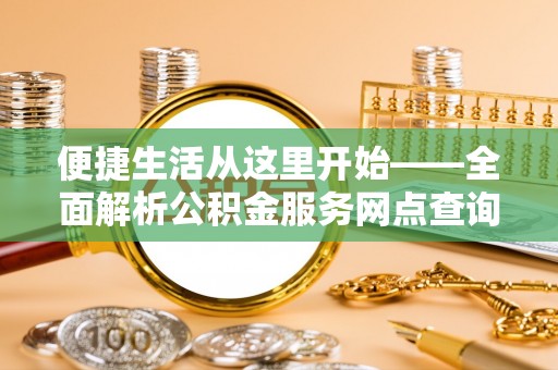 靖宇便捷生活从这里开始——全面解析公积金服务网点查询与高效利用