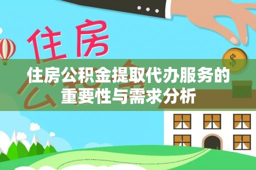 靖宇住房公积金提取代办服务的重要性与需求分析