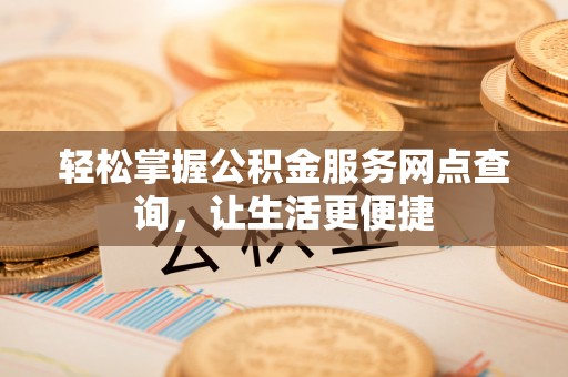 靖宇轻松掌握公积金服务网点查询，让生活更便捷