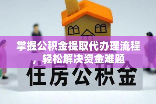 靖宇掌握公积金提取代办理流程，轻松解决资金难题