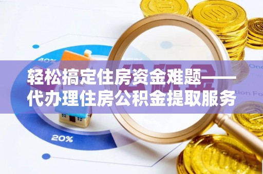 靖宇轻松搞定住房资金难题——代办理住房公积金提取服务详解