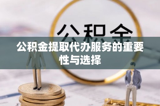 靖宇公积金提取代办服务的重要性与选择