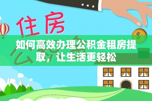 靖宇如何高效办理公积金租房提取，让生活更轻松