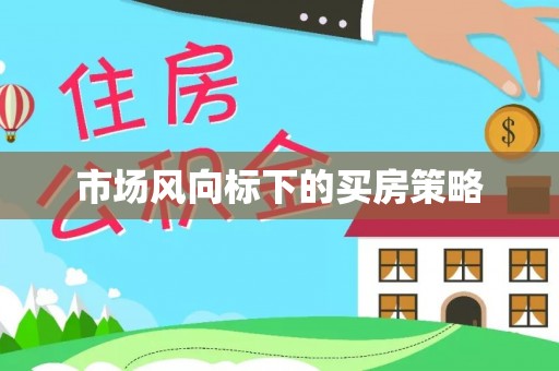 靖宇市场风向标下的买房策略