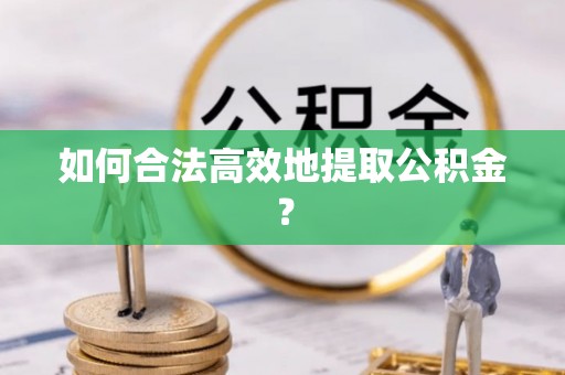 靖宇如何合法高效地提取公积金？