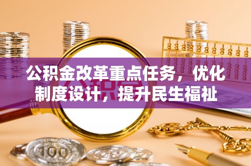 靖宇公积金改革重点任务，优化制度设计，提升民生福祉
