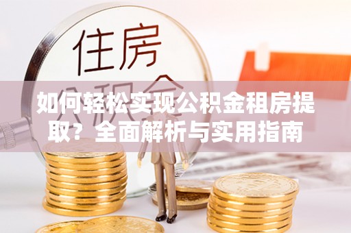 靖宇如何轻松实现公积金租房提取？全面解析与实用指南