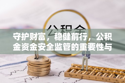 靖宇守护财富，稳健前行，公积金资金安全监管的重要性与实践