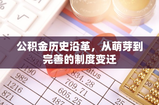 靖宇公积金历史沿革，从萌芽到完善的制度变迁