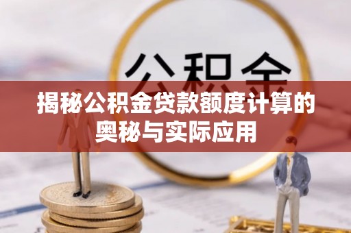 靖宇揭秘公积金贷款额度计算的奥秘与实际应用