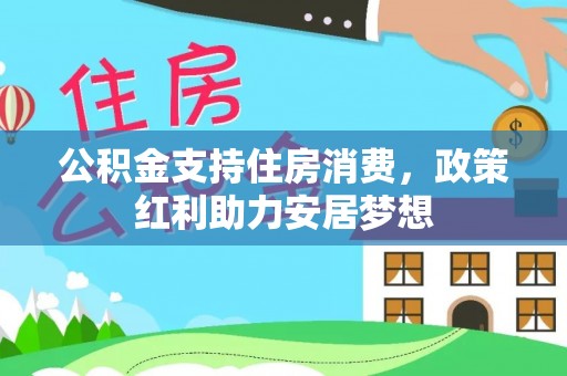 靖宇公积金支持住房消费，政策红利助力安居梦想