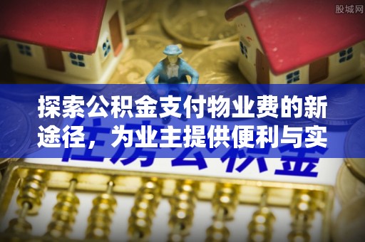 靖宇探索公积金支付物业费的新途径，为业主提供便利与实惠