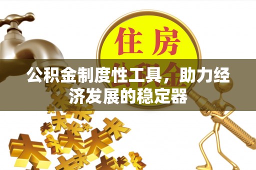 靖宇公积金制度性工具，助力经济发展的稳定器