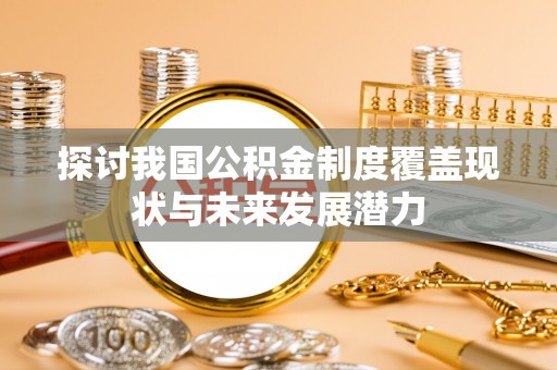 靖宇探讨我国公积金制度覆盖现状与未来发展潜力