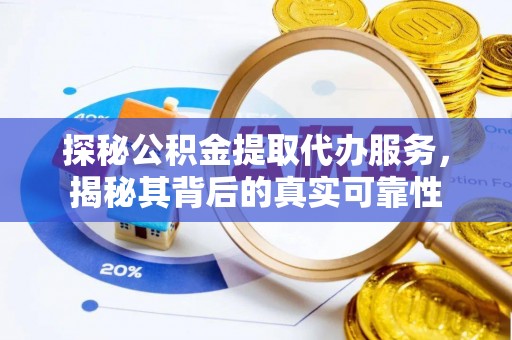 靖宇探秘公积金提取代办服务，揭秘其背后的真实可靠性