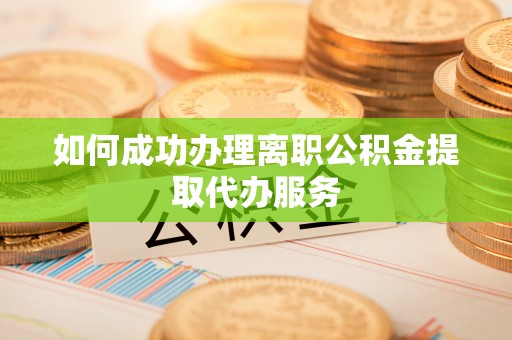 靖宇如何成功办理离职公积金提取代办服务