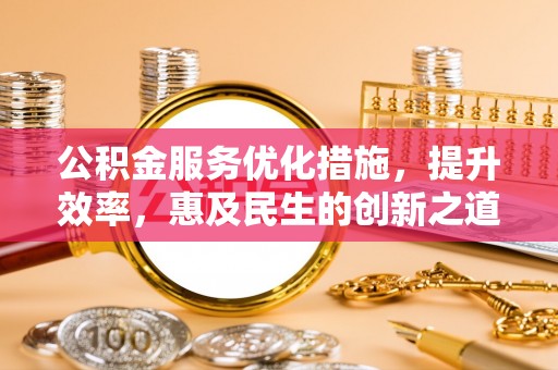 靖宇公积金服务优化措施，提升效率，惠及民生的创新之道
