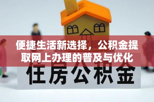 靖宇便捷生活新选择，公积金提取网上办理的普及与优化