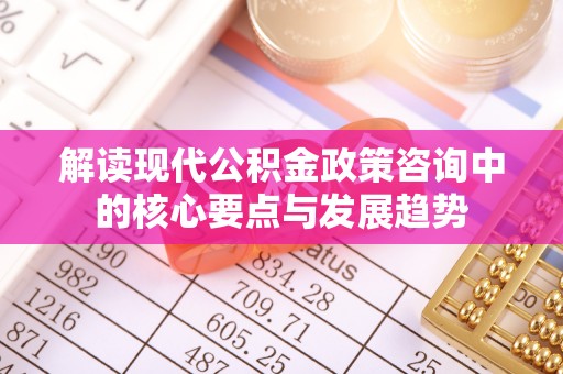 靖宇解读现代公积金政策咨询中的核心要点与发展趋势
