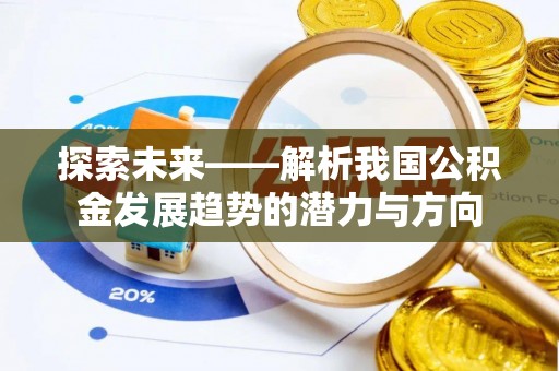 靖宇探索未来——解析我国公积金发展趋势的潜力与方向