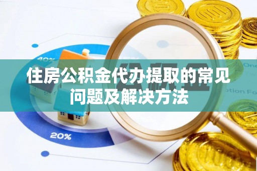 靖宇住房公积金代办提取的常见问题及解决方法