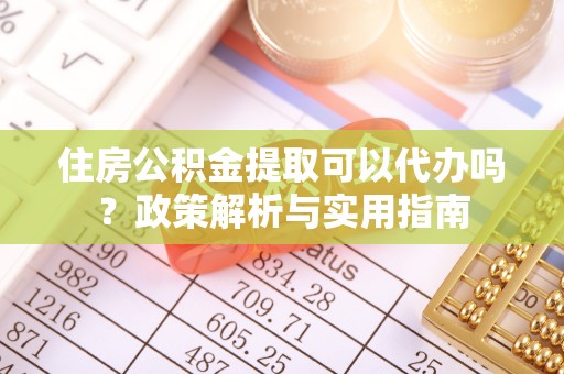 靖宇住房公积金提取可以代办吗？政策解析与实用指南