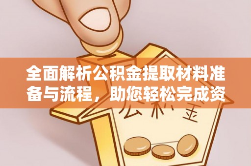 靖宇全面解析公积金提取材料准备与流程，助您轻松完成资金提取