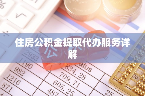 靖宇住房公积金提取代办服务详解