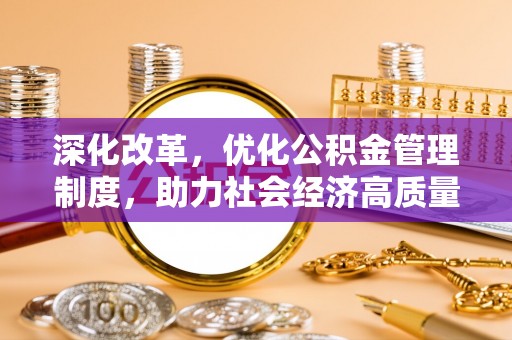 靖宇深化改革，优化公积金管理制度，助力社会经济高质量发展