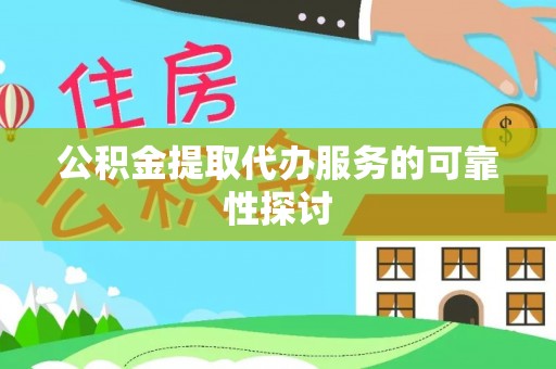 靖宇公积金提取代办服务的可靠性探讨