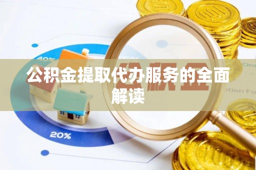 靖宇公积金提取代办服务的全面解读