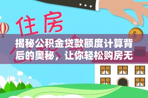 靖宇揭秘公积金贷款额度计算背后的奥秘，让你轻松购房无忧！