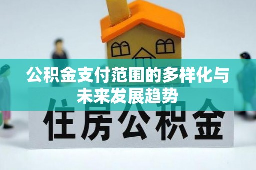 靖宇公积金支付范围的多样化与未来发展趋势