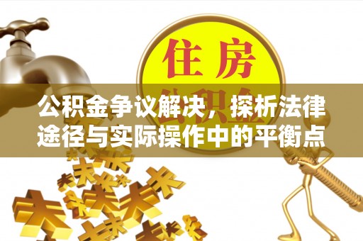 靖宇公积金争议解决，探析法律途径与实际操作中的平衡点