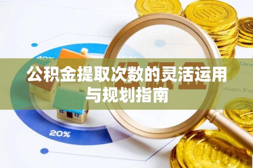 靖宇公积金提取次数的灵活运用与规划指南
