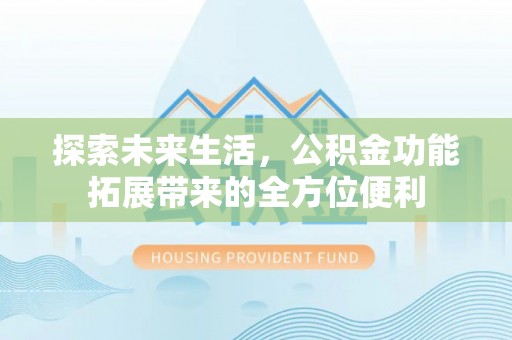 靖宇探索未来生活，公积金功能拓展带来的全方位便利