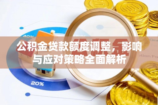 靖宇公积金贷款额度调整，影响与应对策略全面解析