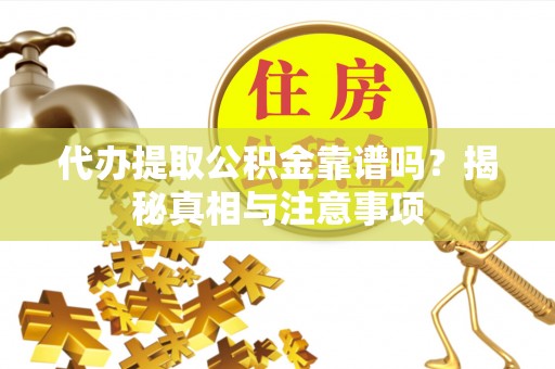 靖宇代办提取公积金靠谱吗？揭秘真相与注意事项