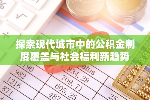靖宇探索现代城市中的公积金制度覆盖与社会福利新趋势