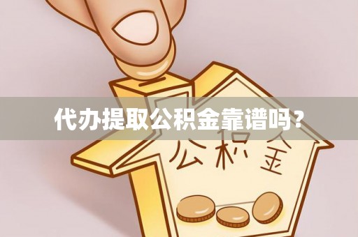 靖宇代办提取公积金靠谱吗？
